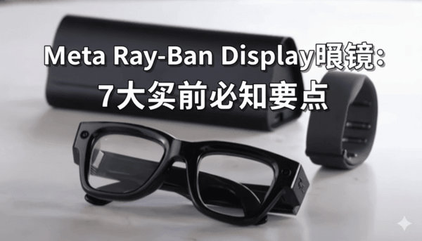 Meta Ray-Ban Display眼镜：7大买前必知要点