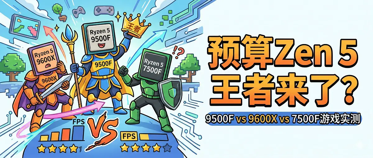 Ryzen 5 9500F vs 9600X vs 7500F游戏对比：预算Zen 5王者来了？